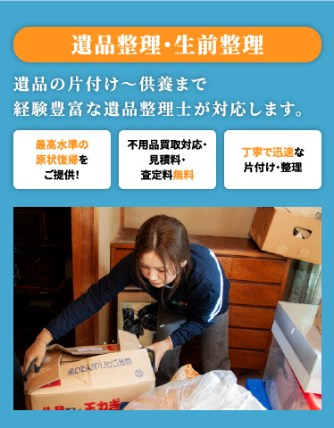 遺品整理・生前整理 遺品の片付け〜供養まで 経験豊富な遺品整理士が対応します。