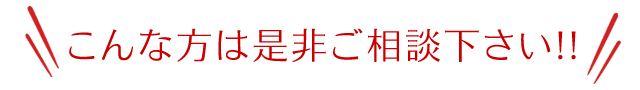 こんな方は是非ご相談下さい